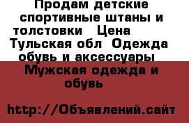  Продам детские спортивные штаны и толстовки › Цена ­ 300 - Тульская обл. Одежда, обувь и аксессуары » Мужская одежда и обувь   